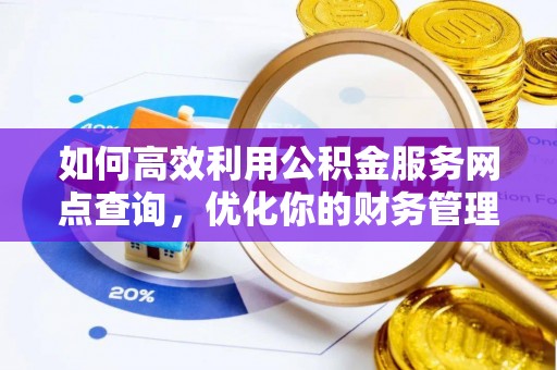 鹤庆如何高效利用公积金服务网点查询，优化你的财务管理