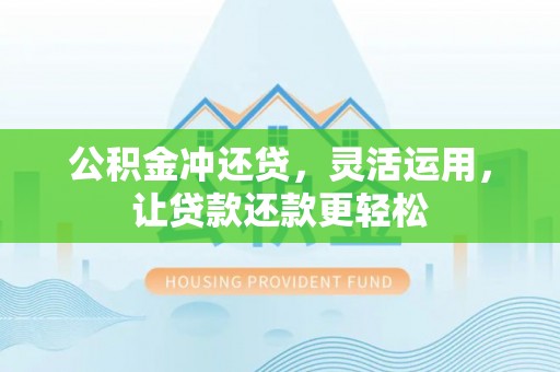 鹤庆公积金冲还贷，灵活运用，让贷款还款更轻松