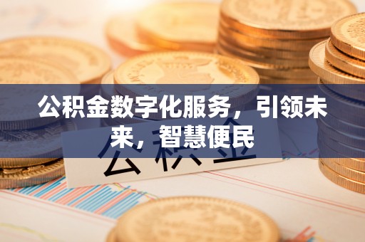 鹤庆公积金数字化服务，引领未来，智慧便民