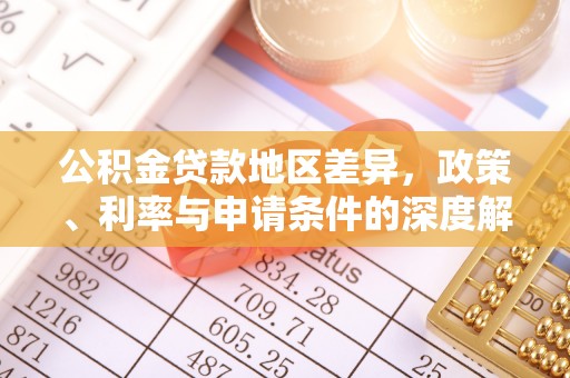 鹤庆公积金贷款地区差异，政策、利率与申请条件的深度解析