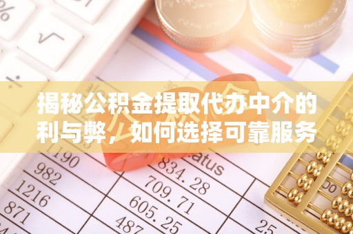 鹤庆揭秘公积金提取代办中介的利与弊，如何选择可靠服务？
