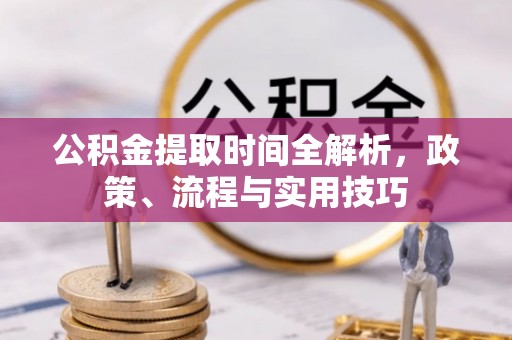 鹤庆公积金提取时间全解析，政策、流程与实用技巧