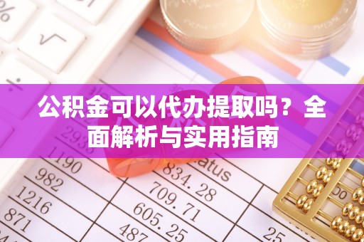 鹤庆公积金可以代办提取吗？全面解析与实用指南