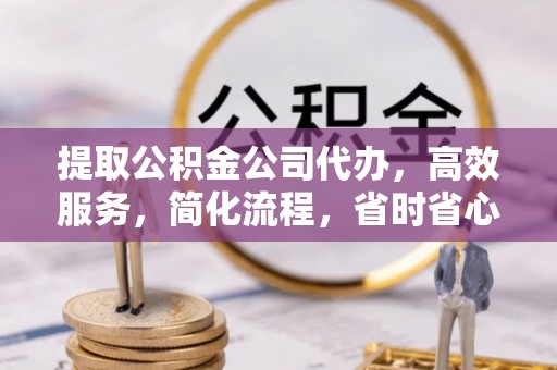 鹤庆提取公积金公司代办，高效服务，简化流程，省时省心