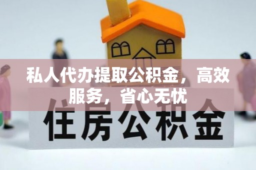 鹤庆私人代办提取公积金，高效服务，省心无忧