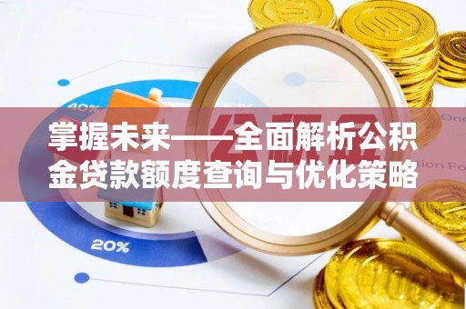 鹤庆掌握未来——全面解析公积金贷款额度查询与优化策略