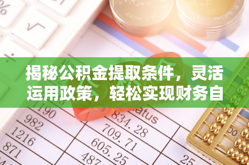 鹤庆揭秘公积金提取条件，灵活运用政策，轻松实现财务自由