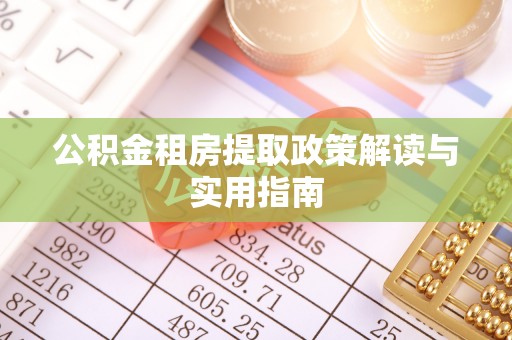 鹤庆公积金租房提取政策解读与实用指南