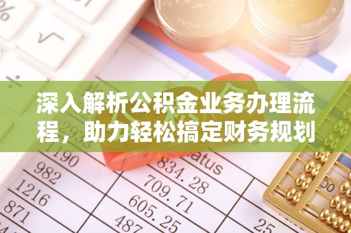 鹤庆深入解析公积金业务办理流程，助力轻松搞定财务规划