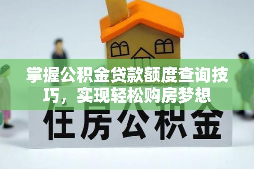 鹤庆掌握公积金贷款额度查询技巧，实现轻松购房梦想