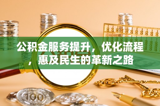 鹤庆公积金服务提升，优化流程，惠及民生的革新之路