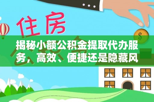 鹤庆揭秘小额公积金提取代办服务，高效、便捷还是隐藏风险？