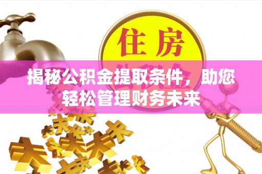 鹤庆揭秘公积金提取条件，助您轻松管理财务未来