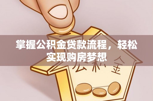 鹤庆掌握公积金贷款流程，轻松实现购房梦想