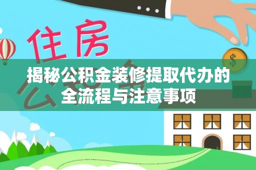 鹤庆揭秘公积金装修提取代办的全流程与注意事项