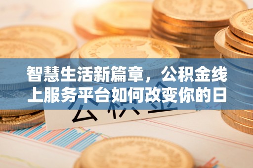 鹤庆智慧生活新篇章，公积金线上服务平台如何改变你的日常
