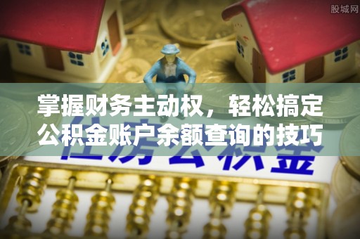 鹤庆掌握财务主动权，轻松搞定公积金账户余额查询的技巧与方法