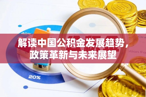 鹤庆解读中国公积金发展趋势，政策革新与未来展望