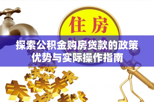 鹤庆探索公积金购房贷款的政策优势与实际操作指南
