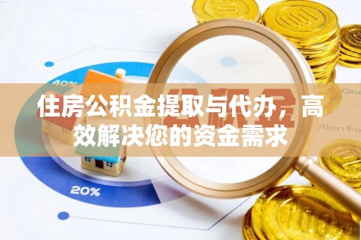 鹤庆住房公积金提取与代办，高效解决您的资金需求