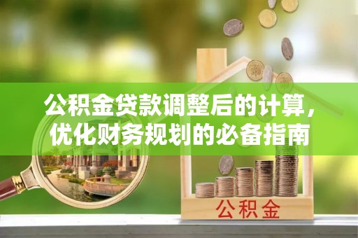鹤庆公积金贷款调整后的计算，优化财务规划的必备指南
