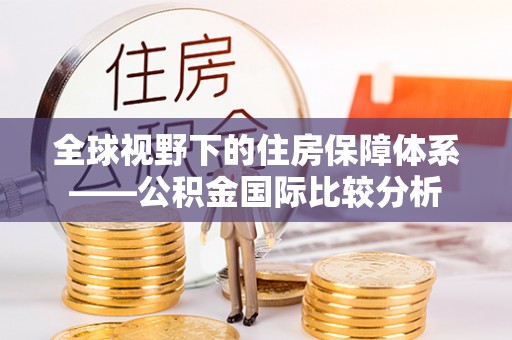 鹤庆全球视野下的住房保障体系——公积金国际比较分析