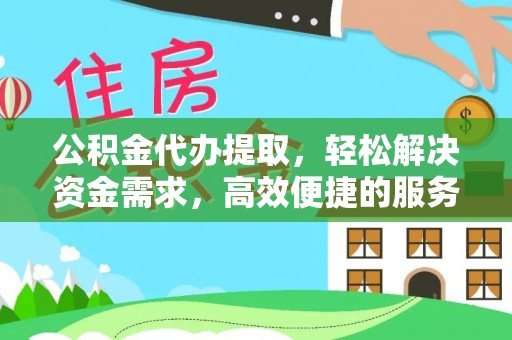 鹤庆公积金代办提取，轻松解决资金需求，高效便捷的服务选择