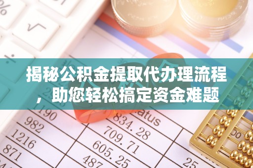鹤庆揭秘公积金提取代办理流程，助您轻松搞定资金难题