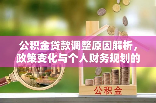 鹤庆公积金贷款调整原因解析，政策变化与个人财务规划的影响