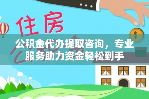 鹤庆公积金代办提取咨询，专业服务助力资金轻松到手