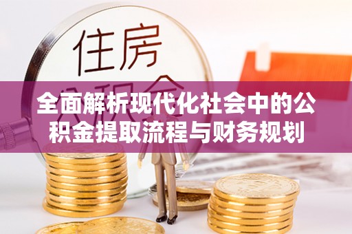 鹤庆全面解析现代化社会中的公积金提取流程与财务规划
