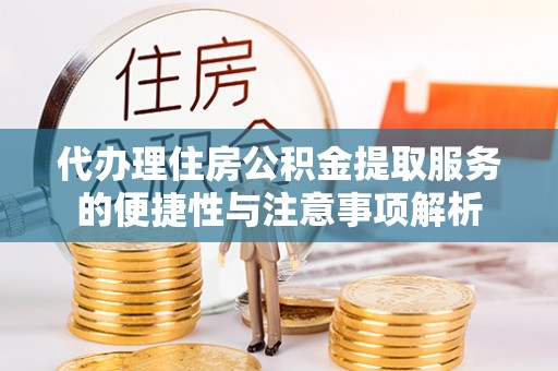 鹤庆代办理住房公积金提取服务的便捷性与注意事项解析