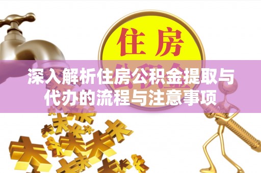 鹤庆深入解析住房公积金提取与代办的流程与注意事项