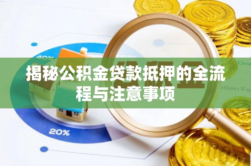 鹤庆揭秘公积金贷款抵押的全流程与注意事项