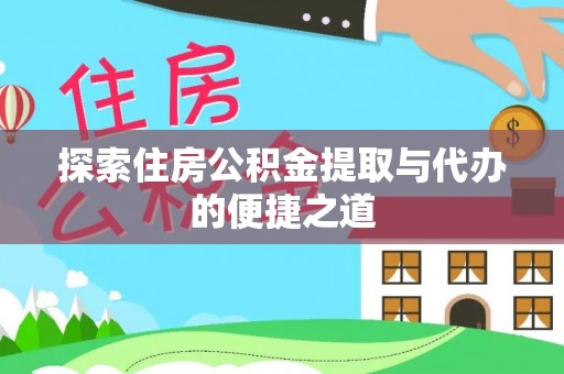 鹤庆探索住房公积金提取与代办的便捷之道