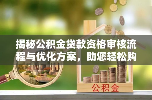 鹤庆揭秘公积金贷款资格审核流程与优化方案，助您轻松购房