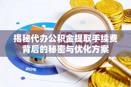 鹤庆揭秘代办公积金提取手续费背后的秘密与优化方案