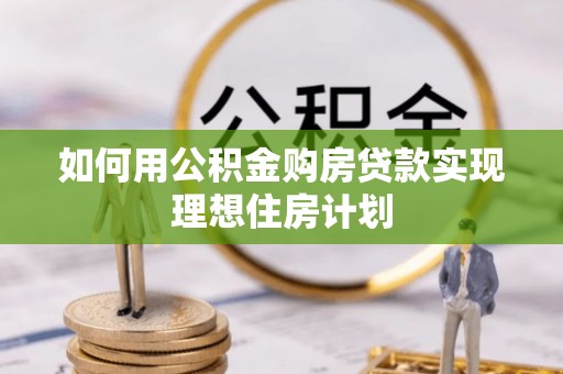 鹤庆如何用公积金购房贷款实现理想住房计划