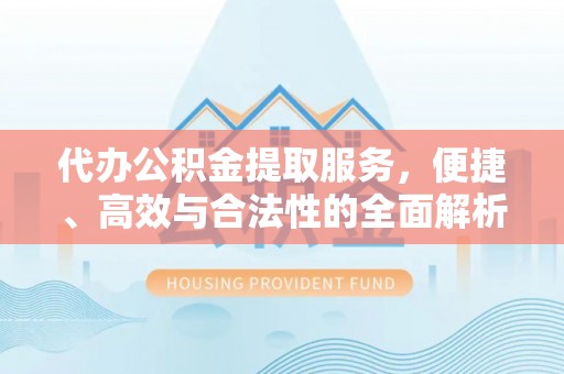 鹤庆代办公积金提取服务，便捷、高效与合法性的全面解析
