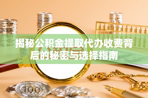 鹤庆揭秘公积金提取代办收费背后的秘密与选择指南