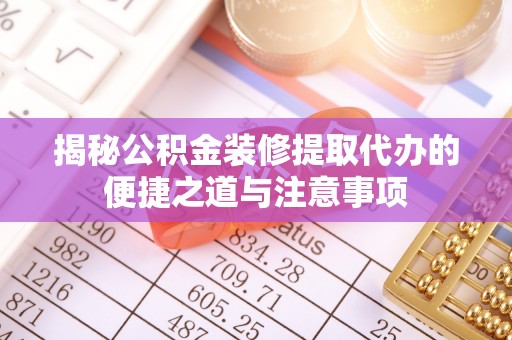 鹤庆揭秘公积金装修提取代办的便捷之道与注意事项