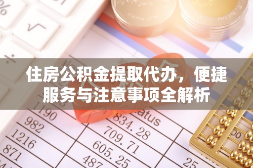 鹤庆住房公积金提取代办，便捷服务与注意事项全解析