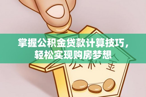 鹤庆掌握公积金贷款计算技巧，轻松实现购房梦想