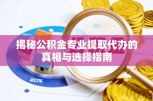 鹤庆揭秘公积金专业提取代办的真相与选择指南