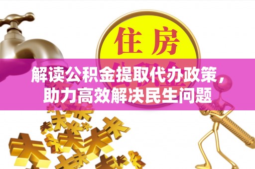 鹤庆解读公积金提取代办政策，助力高效解决民生问题
