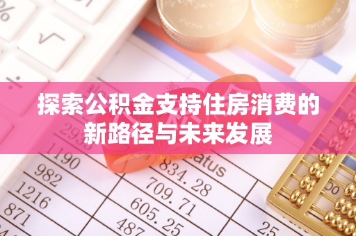 鹤庆探索公积金支持住房消费的新路径与未来发展