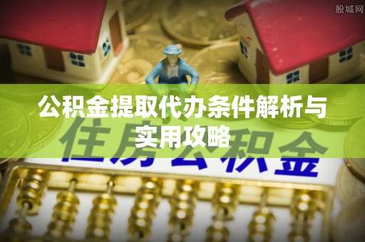鹤庆公积金提取代办条件解析与实用攻略