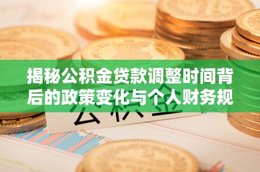 鹤庆揭秘公积金贷款调整时间背后的政策变化与个人财务规划