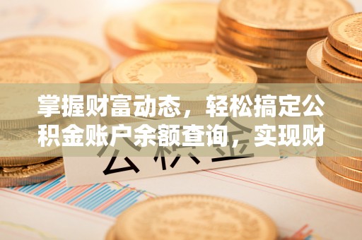 鹤庆掌握财富动态，轻松搞定公积金账户余额查询，实现财务自由第一步