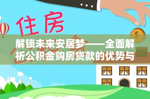 鹤庆解锁未来安居梦——全面解析公积金购房贷款的优势与策略